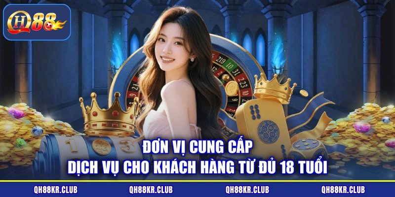 Đơn vị cung cấp dịch vụ cho khách hàng từ đủ 18 tuổi