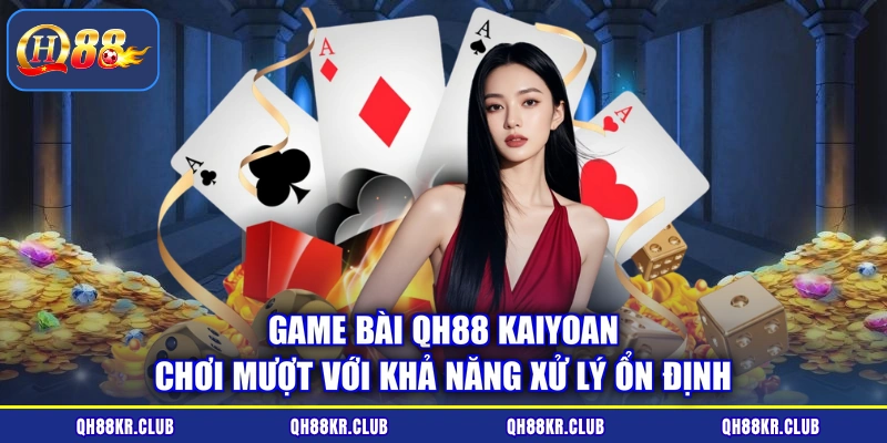 Game bài QH88 KaiYoan chơi mượt với khả năng xử lý ổn định