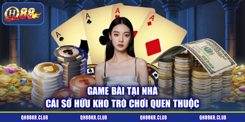 Game bài tại nhà cái sở hữu kho trò chơi quen thuộc