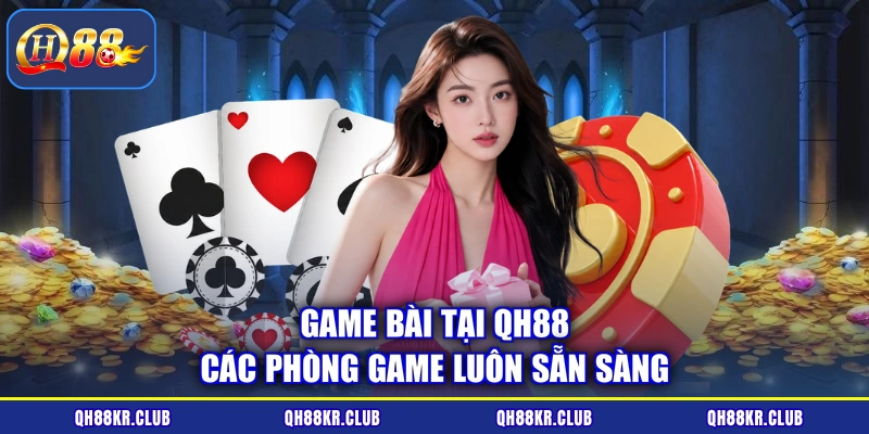 Game bài tại QH88 các phòng game luôn sẵn sàng