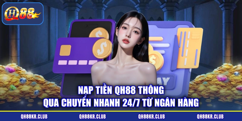 Nạp tiền QH88 thông qua chuyển nhanh 24/7 từ ngân hàng