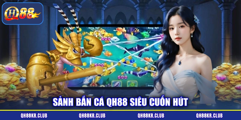 Sảnh bắn cá QH88 siêu cuốn hút
