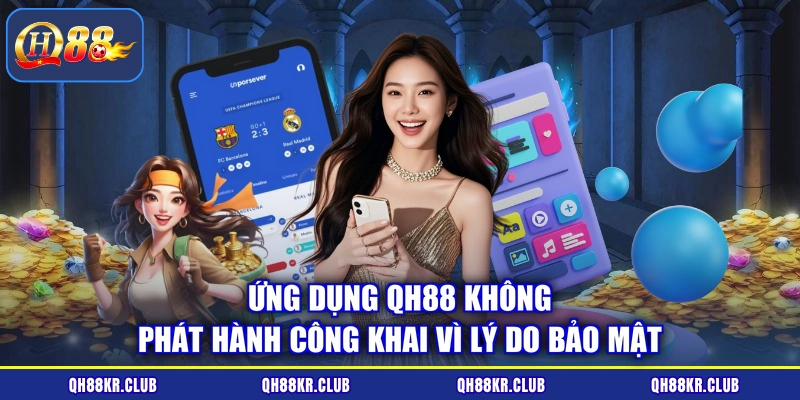 Ứng dụng QH88 không phát hành công khai vì lý do bảo mật